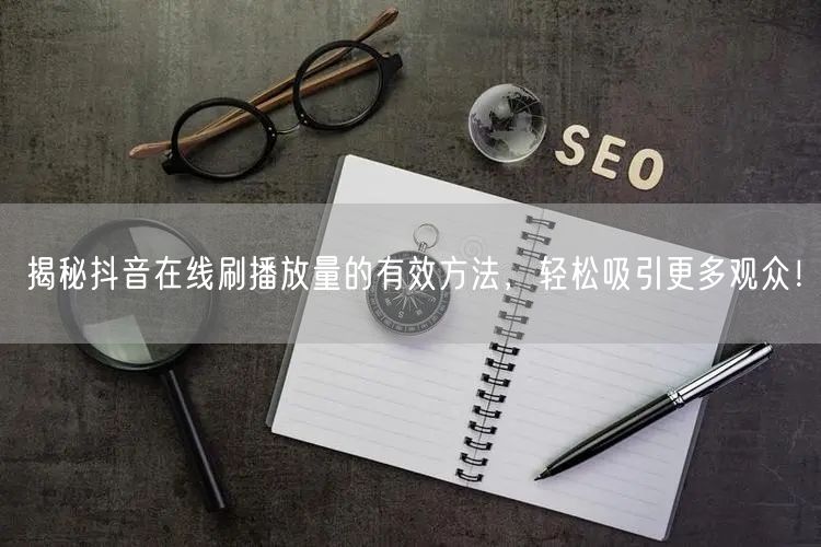 揭秘抖音在线刷播放量的有效方法,轻松吸引更多观众!