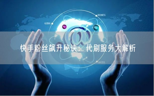 快手粉丝飙升秘诀:代刷服务大解析