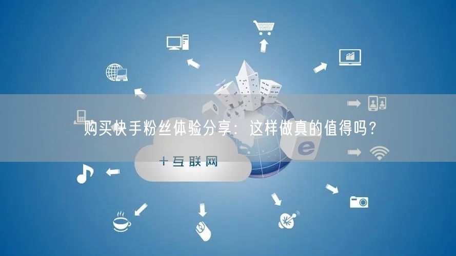 购买快手粉丝体验分享:这样做真的值得吗?