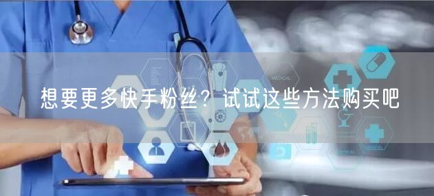 想要更多快手粉丝?试试这些方法购买吧