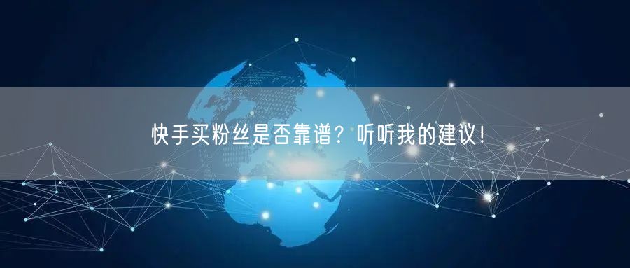 快手买粉丝是否靠谱?听听我的建议!
