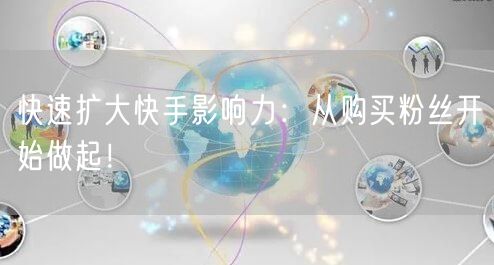 快速扩大快手影响力:从购买粉丝开始做起!