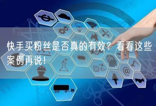 快手买粉丝是否真的有效?看看这些案例再说!