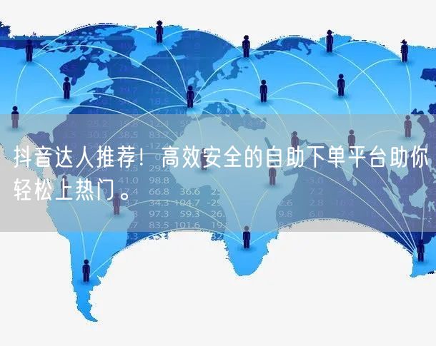 抖音达人推荐!高效安全的自助下单平台助你轻松上热门。