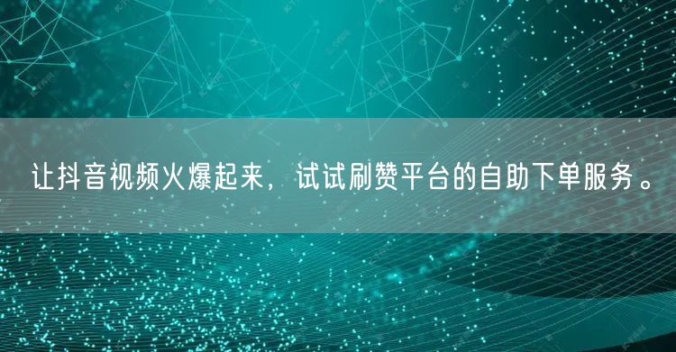 让抖音视频火爆起来,试试刷赞平台的自助下单服务。