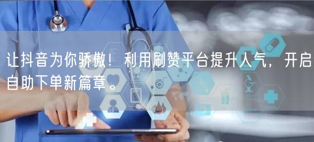 让抖音为你骄傲!利用刷赞平台提升人气,开启自助下单新篇章。