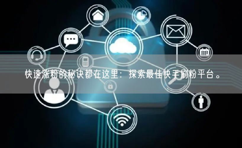 快速涨粉的秘诀都在这里:探索最佳快手刷粉平台。