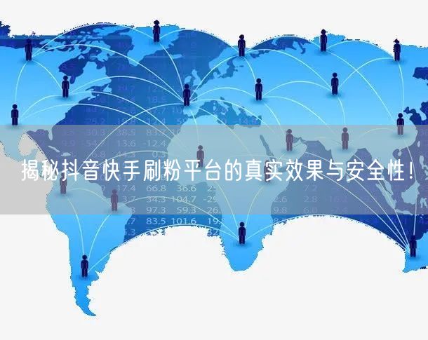 揭秘抖音快手刷粉平台的真实效果与安全性!