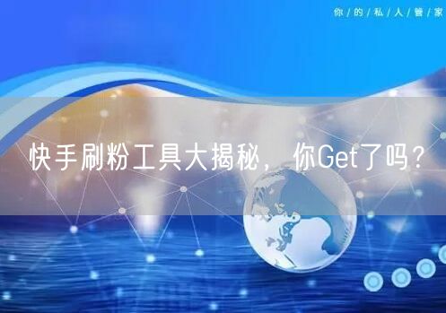 快手刷粉工具大揭秘,你Get了吗?