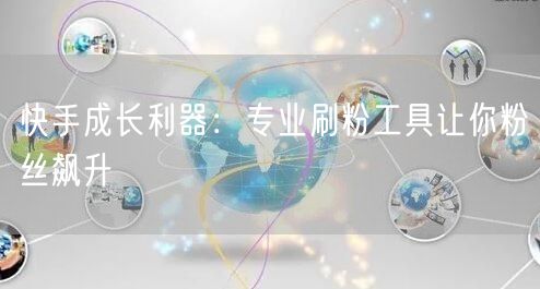 快手成长利器:专业刷粉工具让你粉丝飙升
