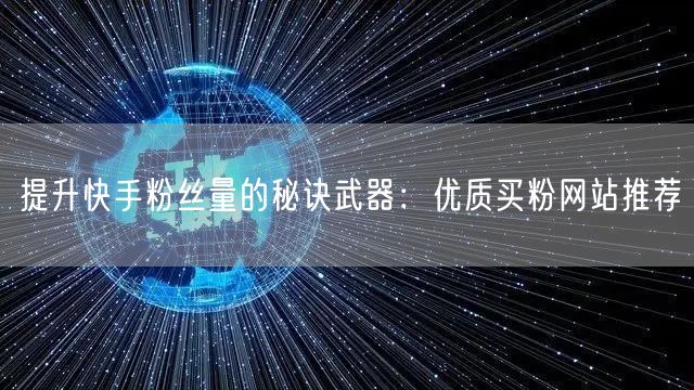 提升快手粉丝量的秘诀武器:优质买粉网站推荐