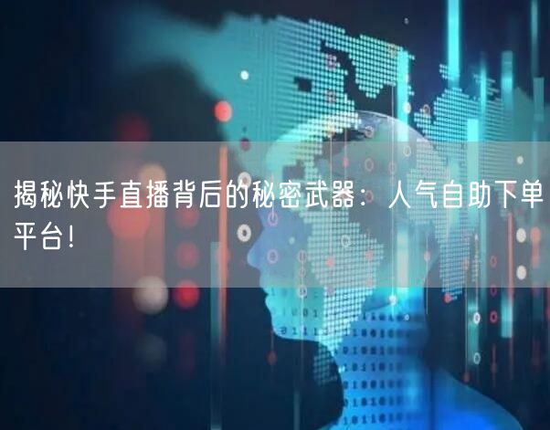 揭秘快手直播背后的秘密武器:人气自助下单平台!