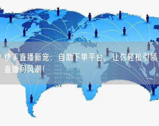 快手直播新宠:自助下单平台,让你轻松引领直播间风潮!