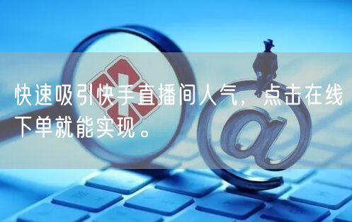 快速吸引快手直播间人气,点击在线下单就能实现。