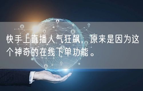 快手上直播人气狂飙,原来是因为这个神奇的在线下单功能。