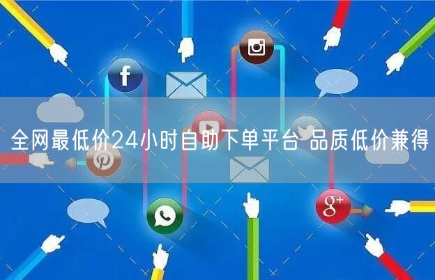 全网最低价24小时自助下单平台 品质低价兼得