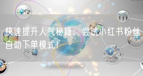 快速提升人气秘籍:尝试小红书粉丝自助下单模式!