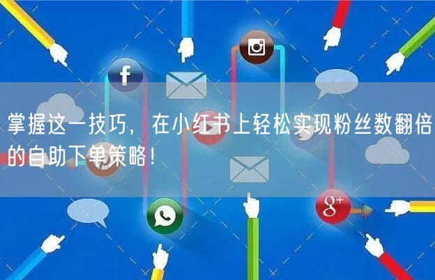 掌握这一技巧,在小红书上轻松实现粉丝数翻倍的自助下单策略!