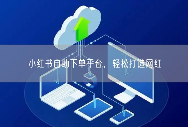 小红书自助下单平台,轻松打造网红