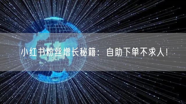 小红书粉丝增长秘籍:自助下单不求人!