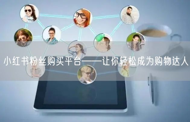 小红书粉丝购买平台——让你轻松成为购物达人