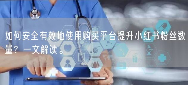 如何安全有效地使用购买平台提升小红书粉丝数量?一文解读。