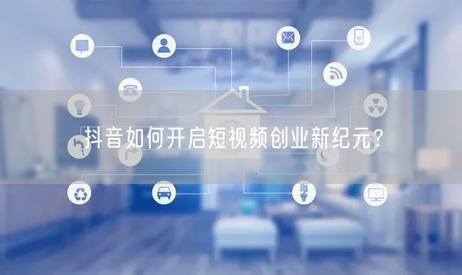 抖音如何开启短视频创业新纪元?