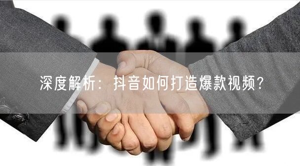 深度解析:抖音如何打造爆款视频?