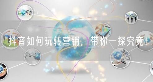 抖音如何玩转营销,带你一探究竟!