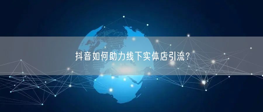 抖音如何助力线下实体店引流?