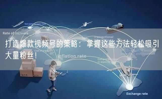 打造爆款视频号的策略：掌握这些方法轻松吸引大量粉丝！