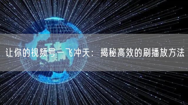 让你的视频号一飞冲天：揭秘高效的刷播放方法